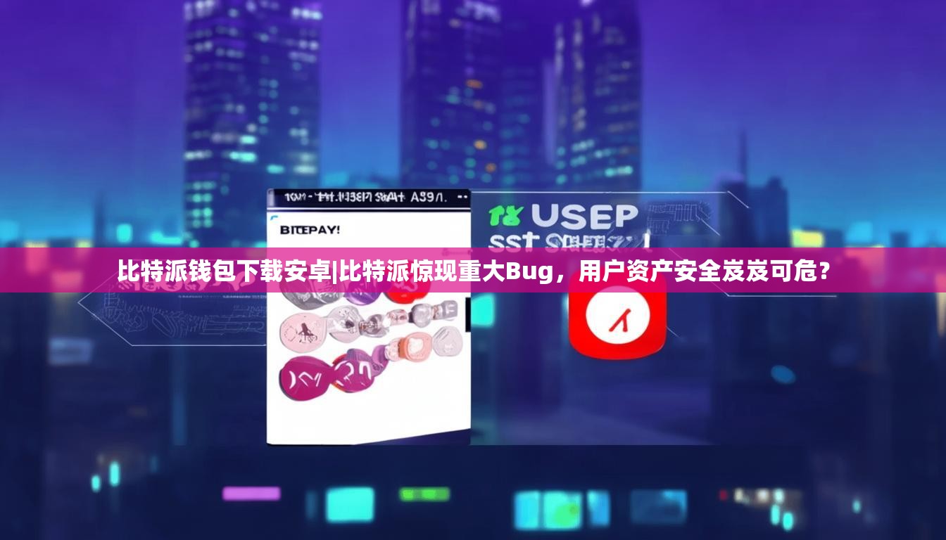比特派钱包下载安卓|比特派惊现重大Bug，用户资产安全岌岌可危？