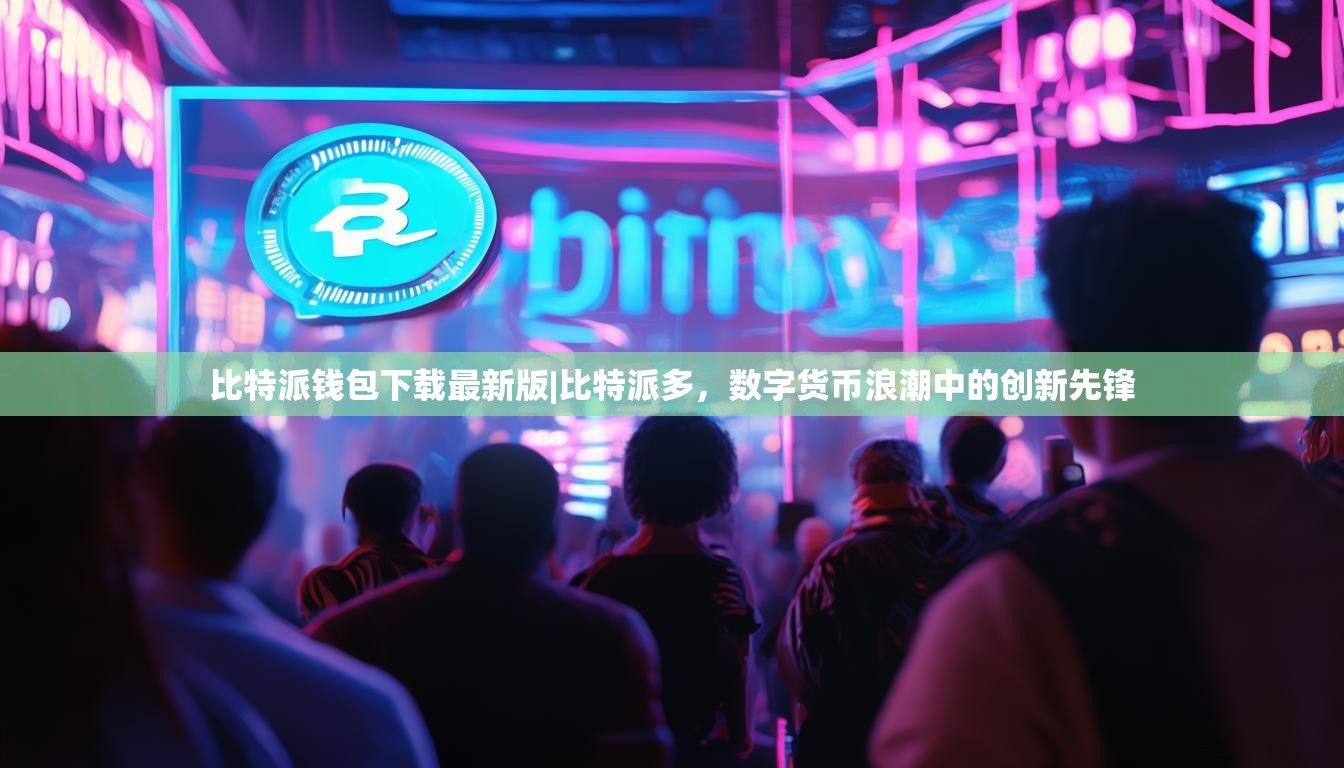 比特派钱包下载最新版|比特派多，数字货币浪潮中的创新先锋