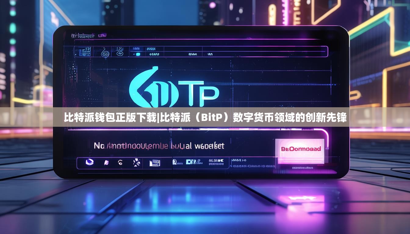 比特派钱包正版下载|比特派（BitP）数字货币领域的创新先锋
