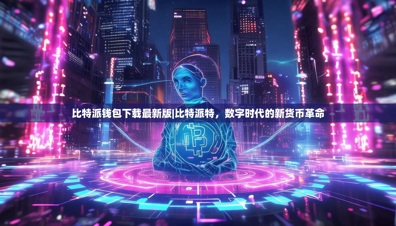 比特派钱包下载最新版|比特派特，数字时代的新货币革命