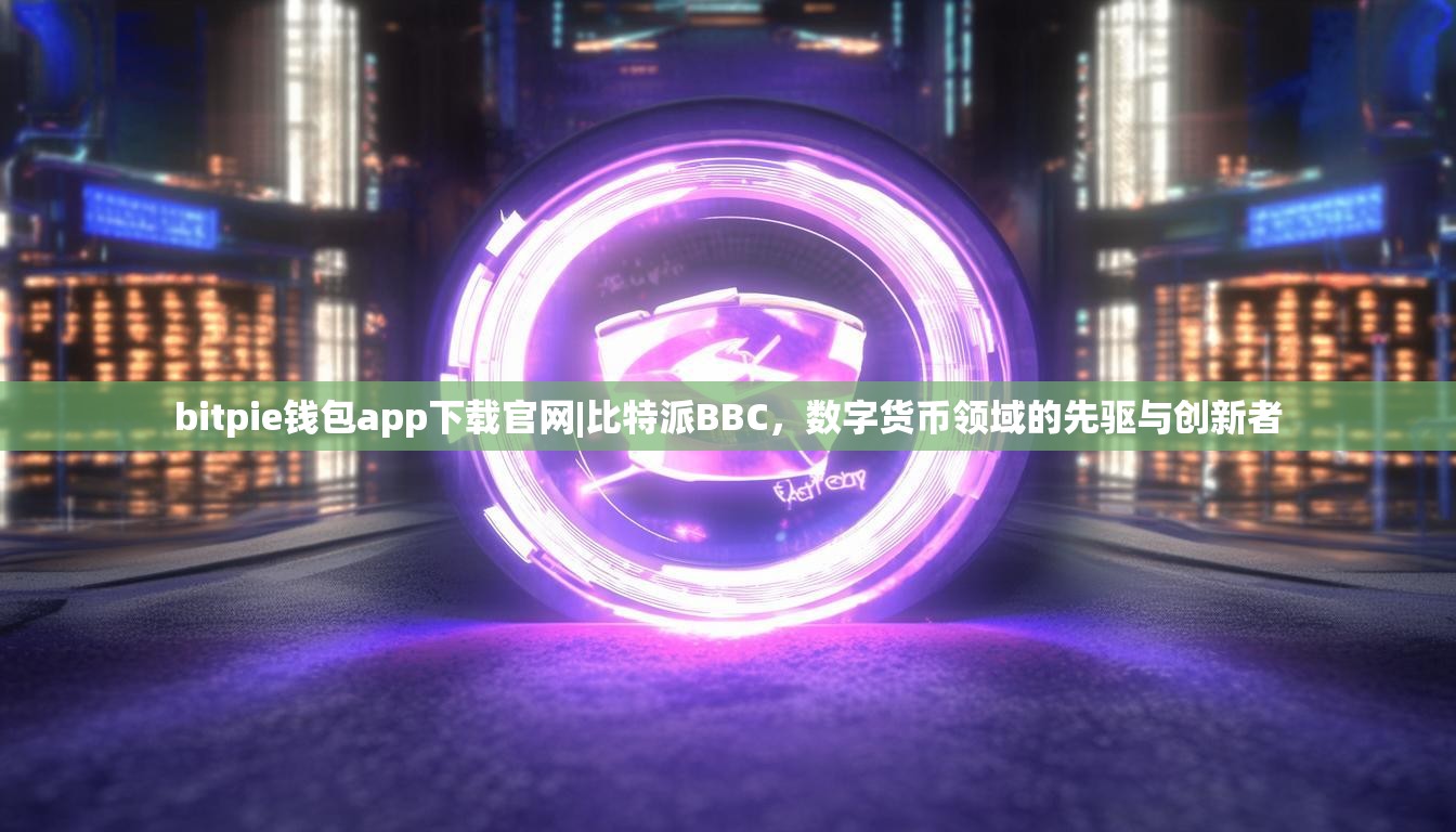 bitpie钱包app下载官网|比特派BBC，数字货币领域的先驱与创新者