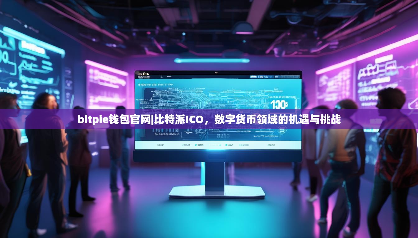bitpie钱包官网|比特派ICO，数字货币领域的机遇与挑战