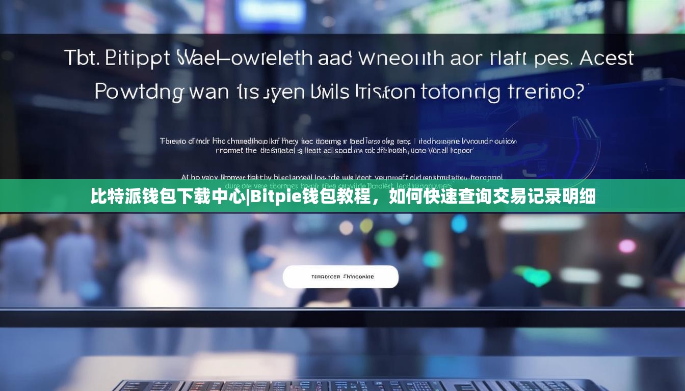 比特派钱包下载中心|Bitpie钱包教程,如何快速查询交易记录明细 比特派钱包下载中心|Bitpie钱包教程,如何快速查询交易记录明细