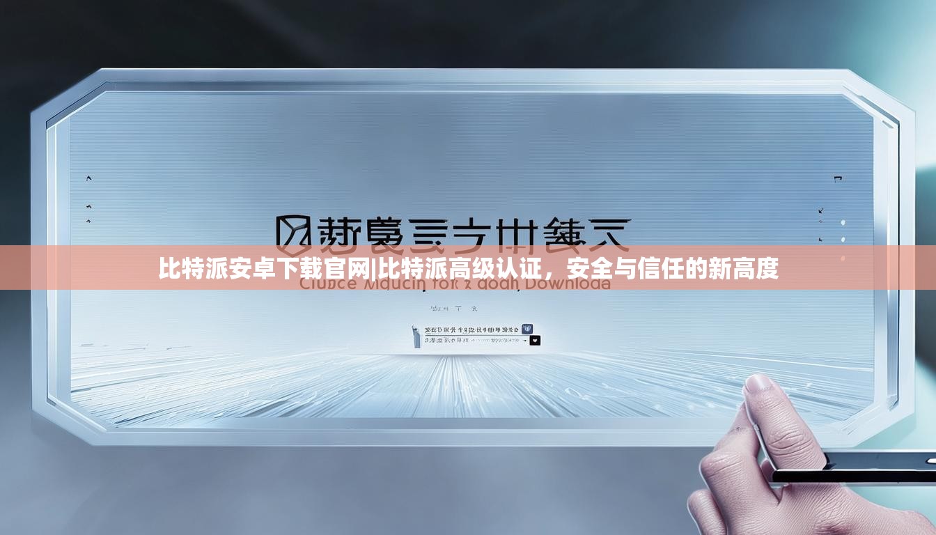 比特派安卓下载官网|比特派高级认证，安全与信任的新高度
