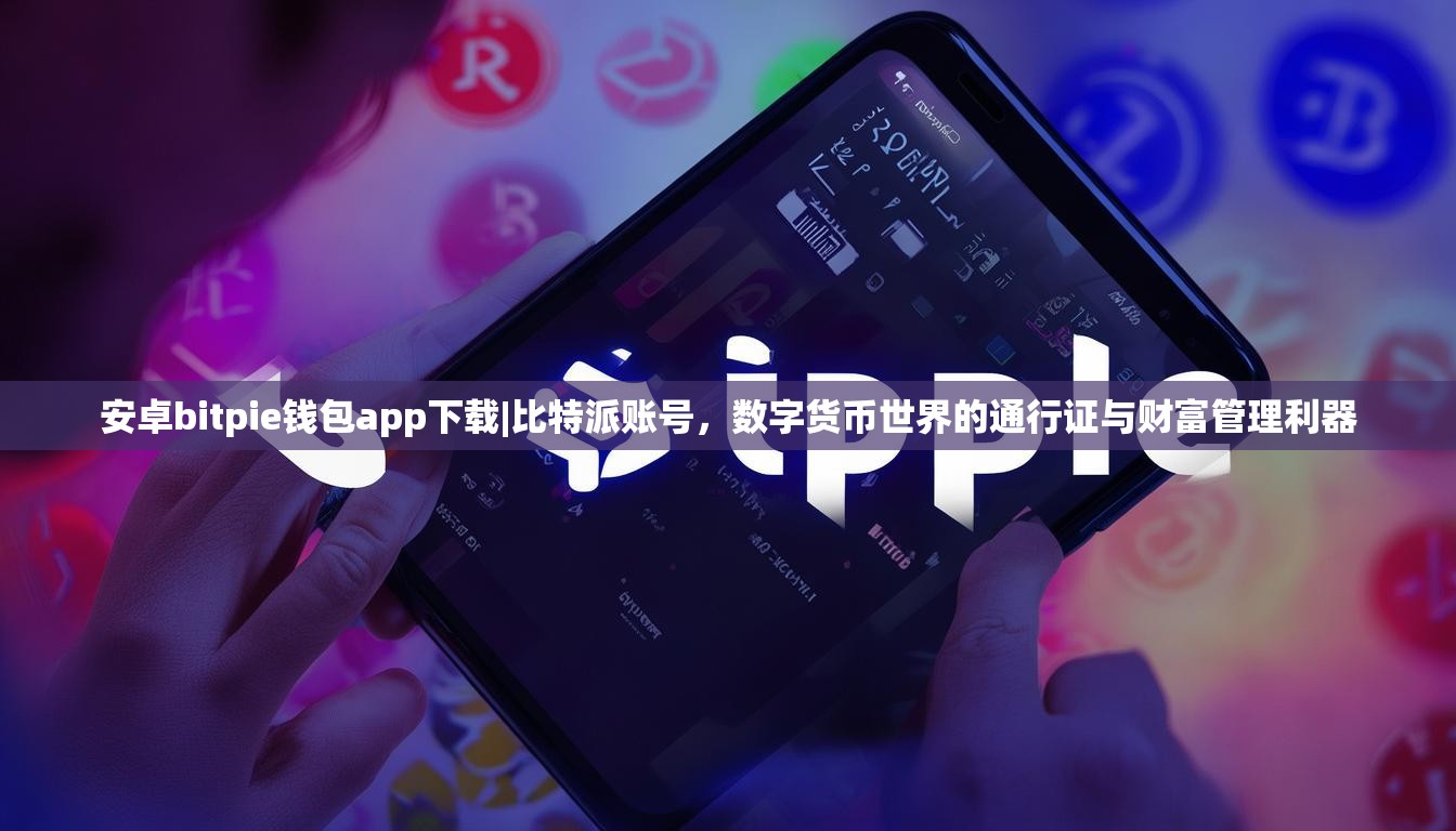 安卓bitpie钱包app下载|比特派账号，数字货币世界的通行证与财富管理利器