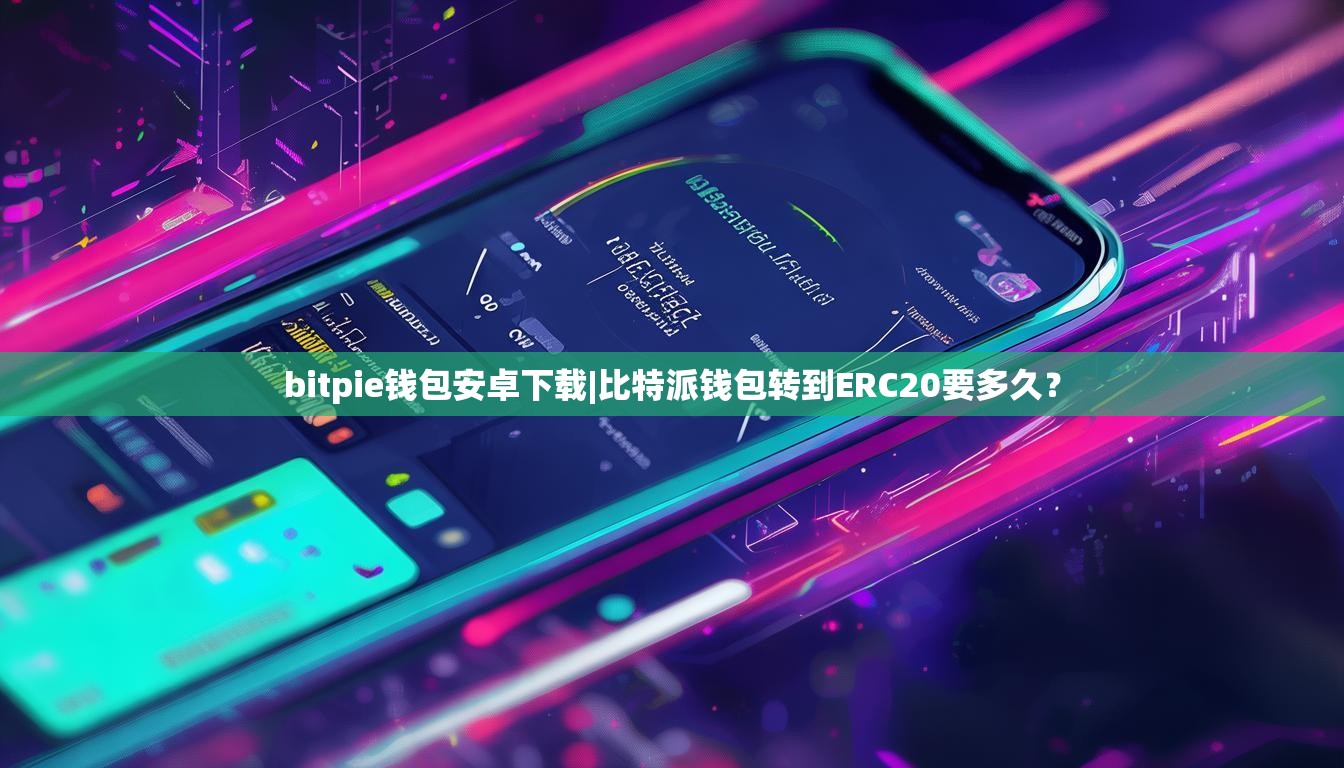 bitpie钱包安卓下载|比特派钱包转到ERC20要多久？